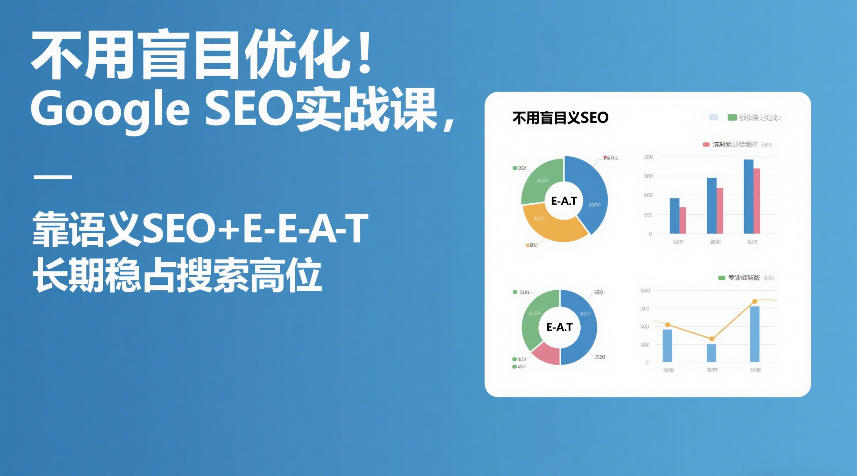 不用盲目优化！Google SEO实战课，靠语义SEO+E-E-A-T，长期稳占搜索高位-瀚洪创业网