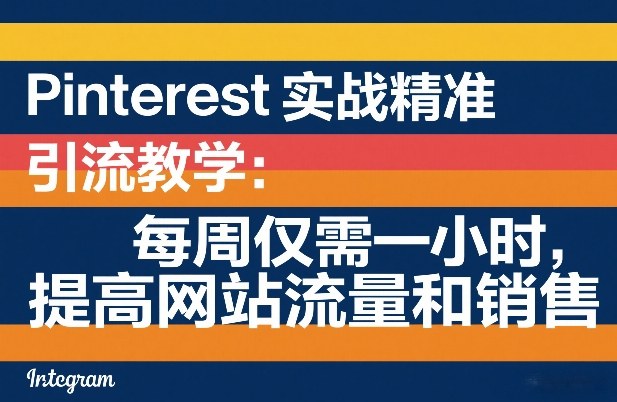 Pinterest实战精准引流教学：每周仅需一小时，提高网站流量和销售-瀚洪创业网