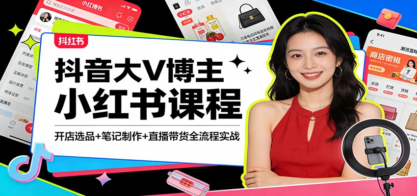抖音大V博主小红书课程：开店选品+笔记制作+直播带货全流程实战-瀚洪创业网