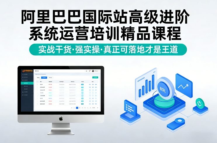 阿里巴巴国际站高级进阶系统运营培训精品课程，实战干货，强实操，真正可落地才是王道-瀚洪创业网