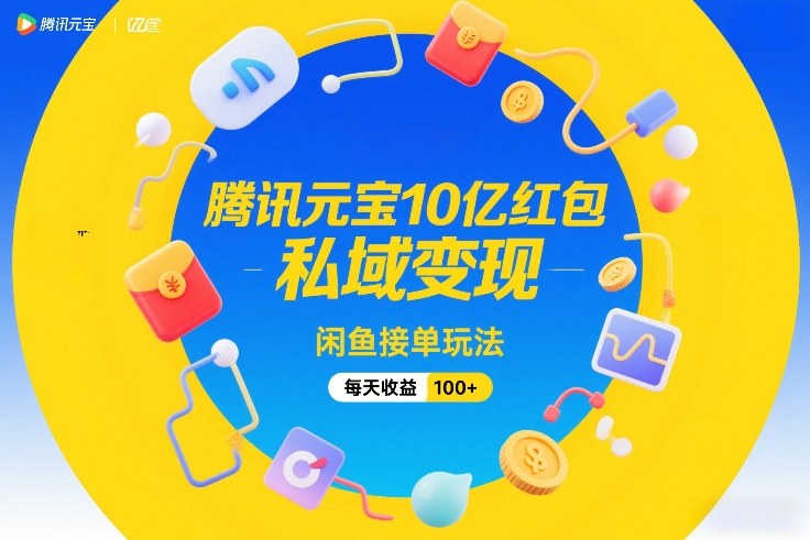 腾讯元宝10亿红包，私域变现，闲鱼接单玩法，每天收益100+-瀚洪创业网
