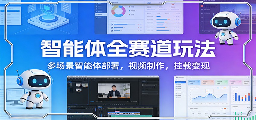 智能体全赛道玩法：多场景智能体部署，视频制作，挂载变现-瀚洪创业网