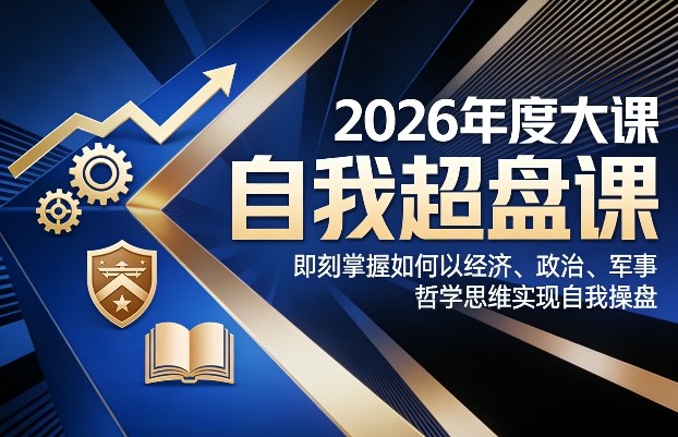 2026年度大课《自我超盘课》，即刻掌握如何以经济、政治、军事、哲学思维实现自我操盘-瀚洪创业网