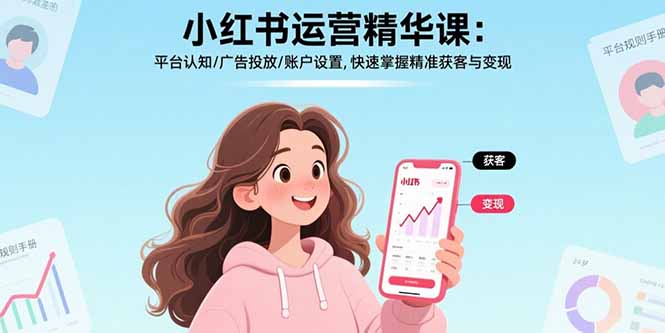 小红书运营精华课-更新：平台认知/广告投放/账户设置,快速掌握精准获客与变现-瀚洪创业网