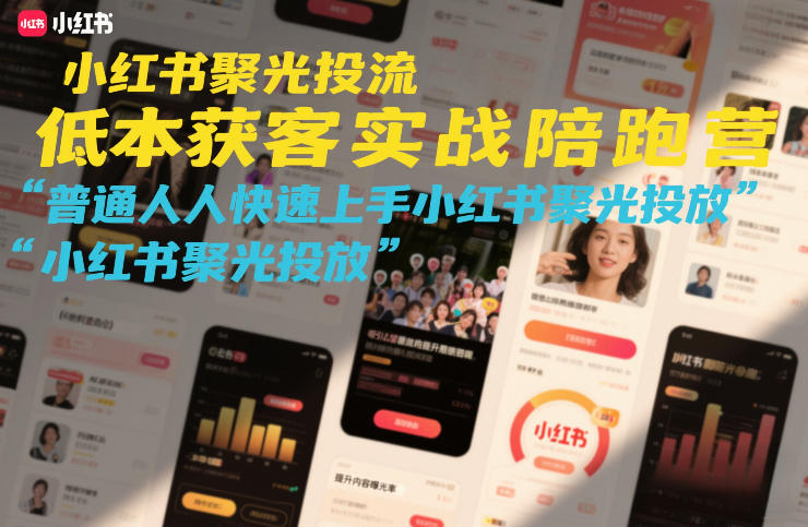 小红书聚光投流低成本获客实战陪跑营，普通人快速上手小红书聚光投放-瀚洪创业网