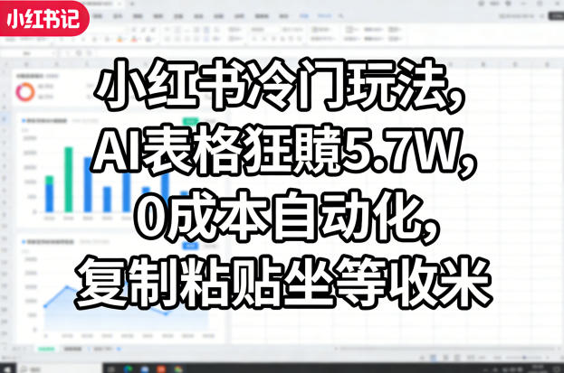 小红书冷门玩法，AI表格狂賺5.7W，0成本自动化，复制粘贴坐等收米-瀚洪创业网