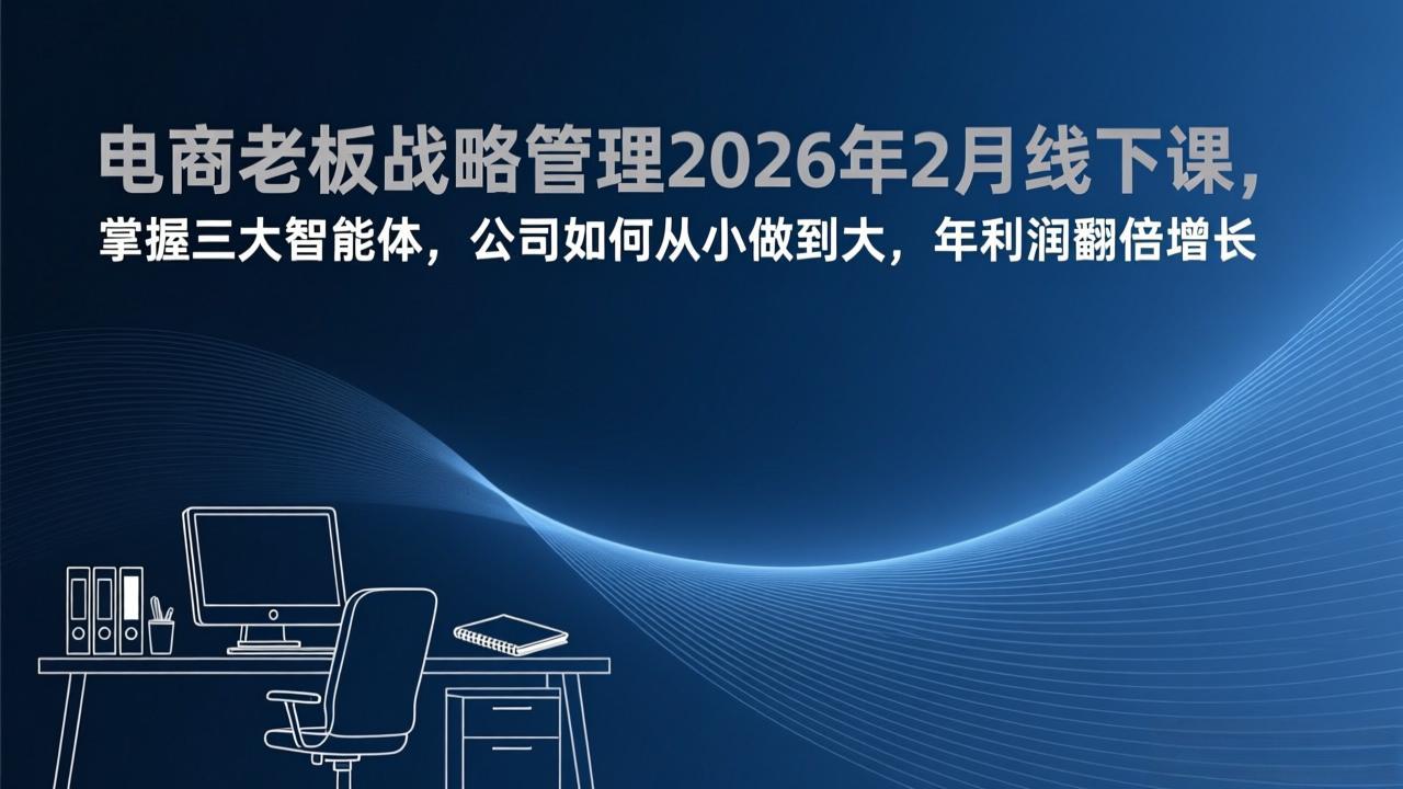 电商老板战略管理2026年2月线下课，掌握三大智能体，公司如何从小做到大，年利润翻倍增长-瀚洪创业网