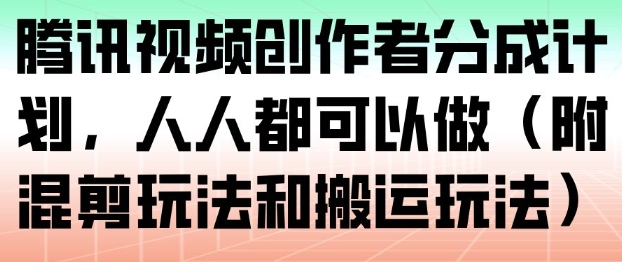 腾讯视频创作者分成计划，人人都可以做(附混剪玩法和搬运玩法)-瀚洪创业网