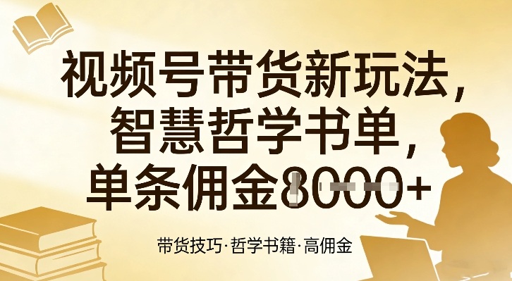 视频号带货新玩法，智慧哲学书单，单条佣金1k+-瀚洪创业网