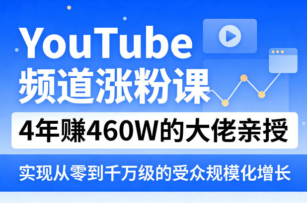 YouTube频道涨粉课，4年賺460W的大佬亲授，实现从零到千万级的受众规模化增长-瀚洪创业网