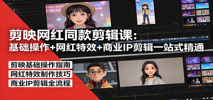 剪映网红同款剪辑：基础操作+网红特效+商业IP剪辑一站式精通-瀚洪创业网