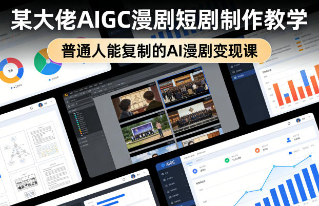 某大佬AIGC漫剧短剧制作教学，普通人能复制的AI漫剧变现课-瀚洪创业网