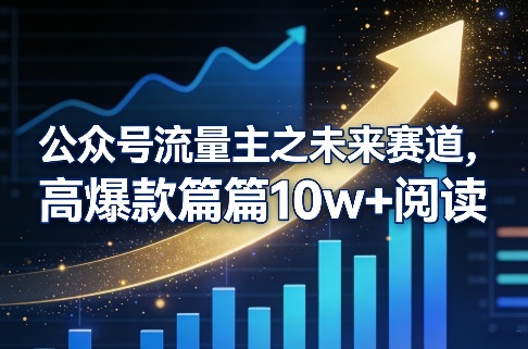 公众号流量主之未来赛道，高爆款篇篇10w+阅读-瀚洪创业网