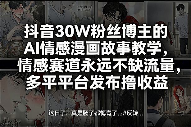 抖音30W粉丝博主的AI情感漫画故事教学，情感赛道永远不缺流量，多平台发布撸收益！-瀚洪创业网