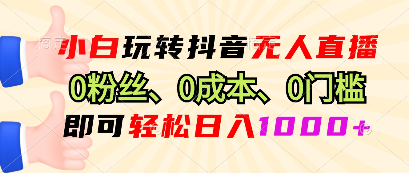 小白玩转抖音无人直播，0粉丝、0成本、0门槛，轻松日入1000+-瀚洪创业网