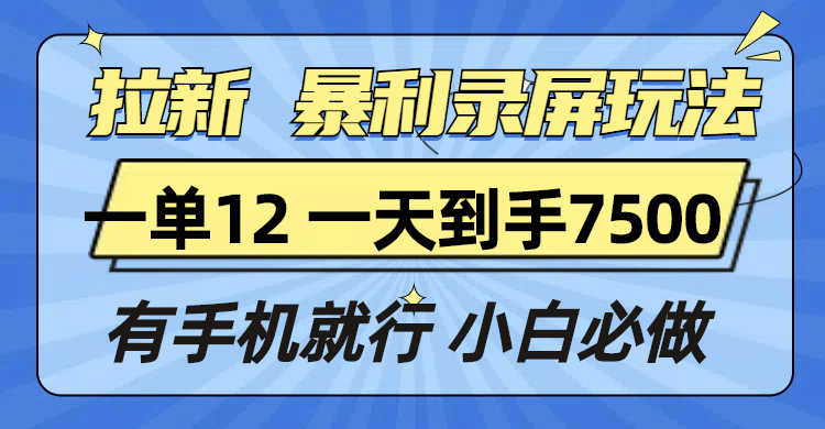 拉新暴利录屏玩法，一单12块，一天到手7500，有手机就行-瀚洪创业网