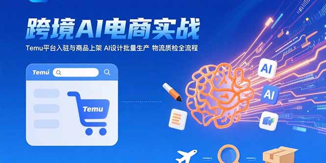 AI+跨境电商实战：Temu平台入驻与商品上架 AI设计批量生产 物流质检全流程-瀚洪创业网