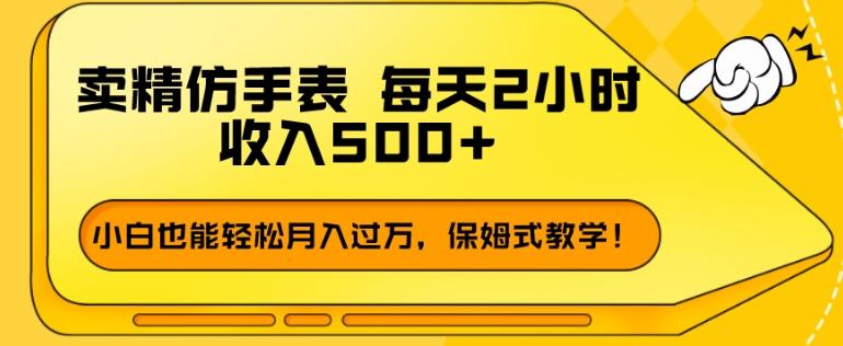 卖精仿手表，每天2小时，收入500+，小白也能轻松月入过万，保姆式教学！-瀚洪创业网