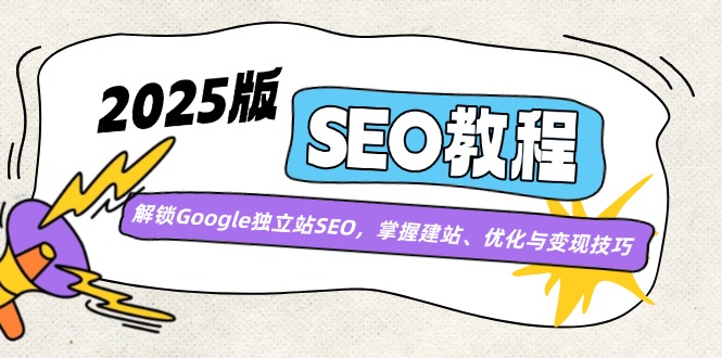 2025版SEO教程：解锁Google独立站SEO，掌握建站、优化与变现技巧-瀚洪创业网