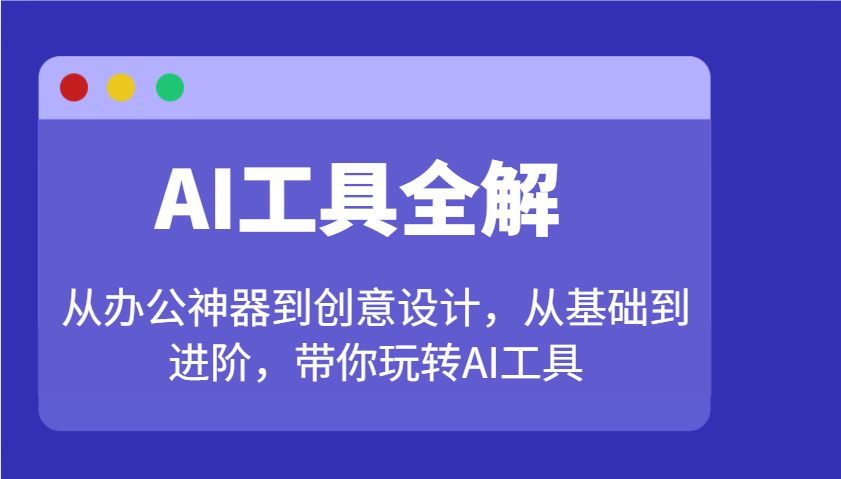 AI工具全解：从办公神器到创意设计，从基础到进阶，带你玩转AI工具-瀚洪创业网