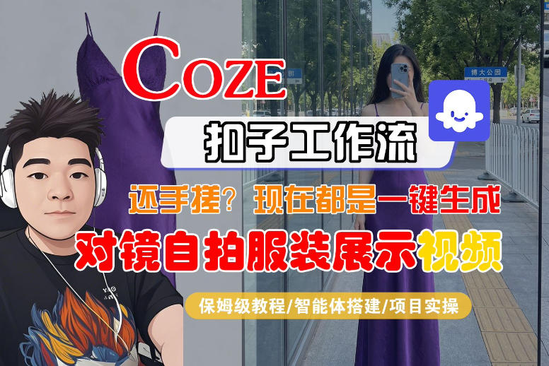 Coze智能体工作流一键生成“对镜自拍服装展示“短视频，全流程保姆级教学-瀚洪创业网