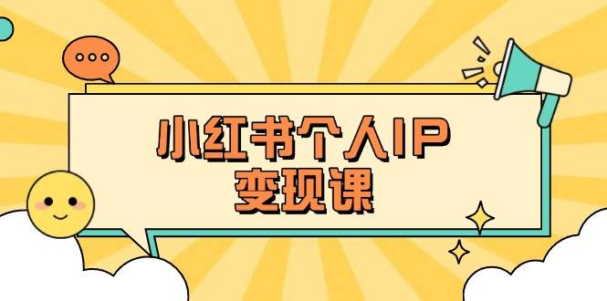小红书个人变现课：精准人设定位+爆款选题拆解，教你打造百万流量账号秘籍-瀚洪创业网