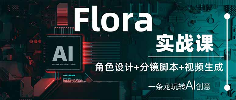 Flora实战课：角色设计+分镜脚本+视频生成，一条龙玩转AI创意-瀚洪创业网