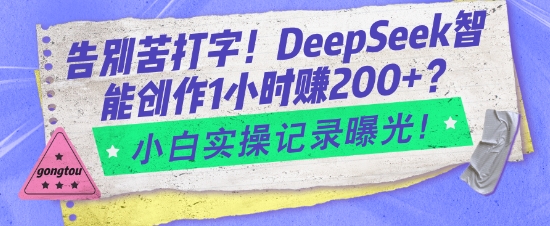 告别苦打字！DeepSeek智能创作1小时入2张？小白实操记录曝光-瀚洪创业网