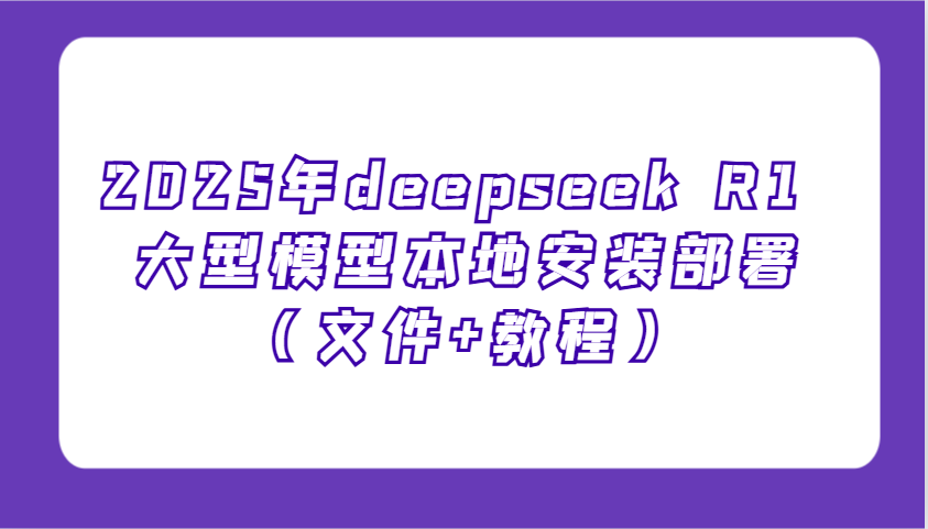 2025年deepseek R1 大型模型本地安装部署(文件+教程)，新手也能快速上手！-瀚洪创业网