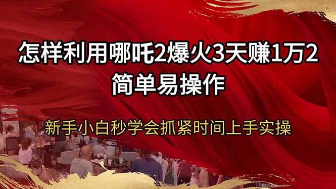 怎样利用哪吒2爆火3天赚1万2简单易操作新手小白秒学会抓紧时间上手实操-瀚洪创业网