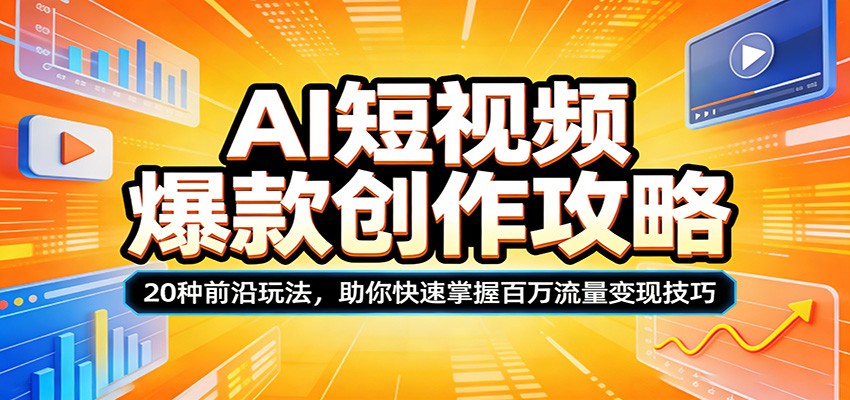 AI短视频爆款创作攻略：20种前沿玩法，助你快速掌握百万流量变现技巧-瀚洪创业网