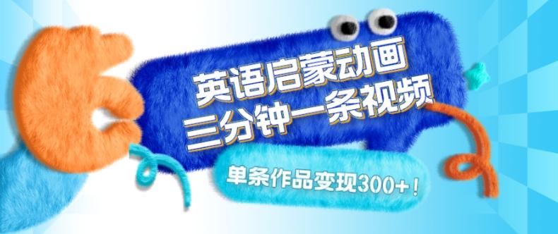 英语启蒙动画，三分钟一条视频，单条作品变现300+！-瀚洪创业网