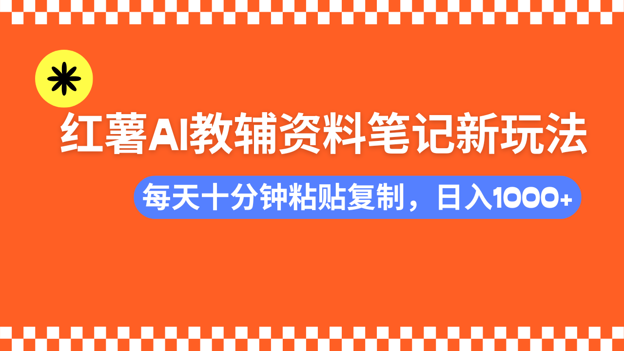 小红书AI教辅资料笔记新玩法，0门槛，可批量可复制，一天十分钟发笔记…-瀚洪创业网