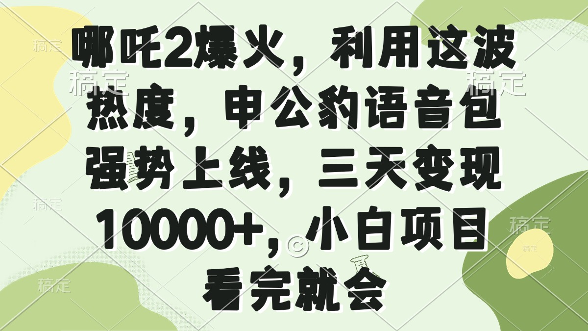 哪吒2爆火，利用这波热度，申公豹语音包强势上线，三天变现10000+，小…-瀚洪创业网