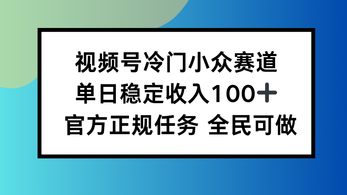 视频号小众赛道，单日稳定收入100+，适合所有人-瀚洪创业网