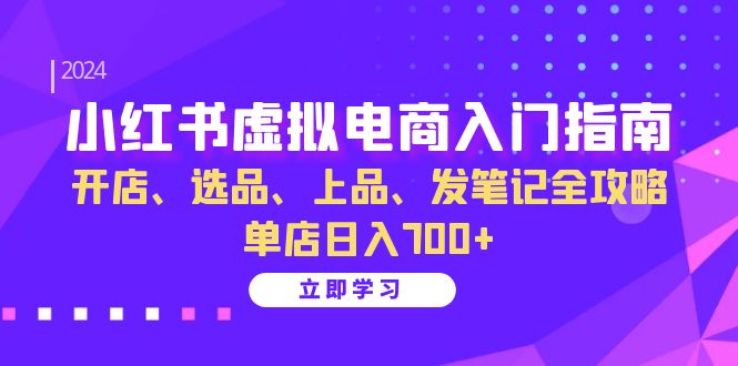 小红书虚拟电商入门指南：开店、选品、上品、发笔记全攻略 单店日入700+-瀚洪创业网