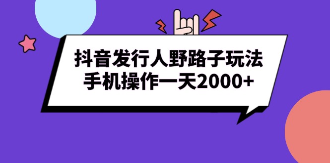 抖音发行人野路子玩法，手机操作一天2000+-瀚洪创业网