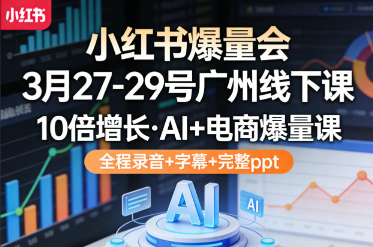 小红书爆量会3月27-29号广州线下课，10倍增长，AI+电商爆量课，全程录音+字幕+完整ppt-瀚洪创业网
