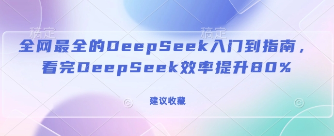 全网最全的DeepSeek入门到指南，看完DeepSeek效率提升80%(建议收藏)-瀚洪创业网