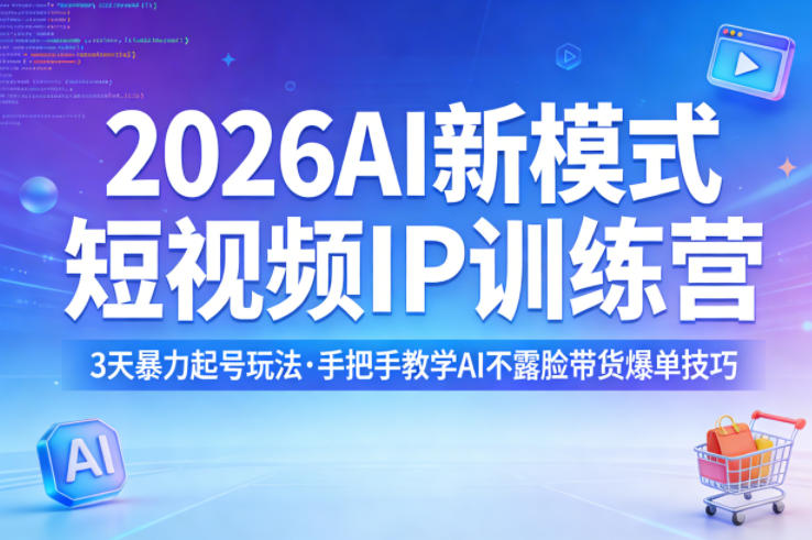 2026AI新模式短视频IP训练营，3天暴力起号玩法，手把手教学AI不露脸带货爆单技巧-瀚洪创业网