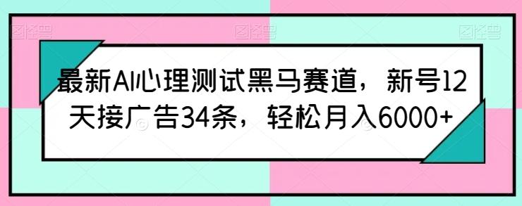 最新AI心理测试黑马赛道，新号12天接广告34条，轻松月入6000+【揭秘】-瀚洪创业网