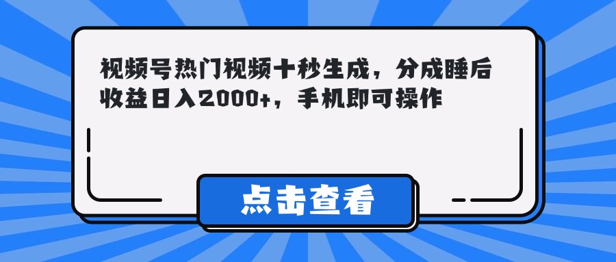 视频号热门视频十秒生成，分成睡后收益日入2000+，手机即可操作-瀚洪创业网