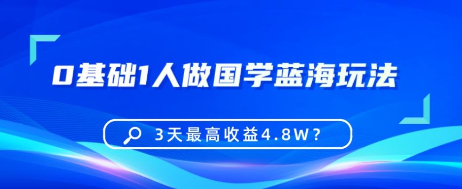 0基础1人做国学蓝海玩法，3天最高收益4.8W？-瀚洪创业网