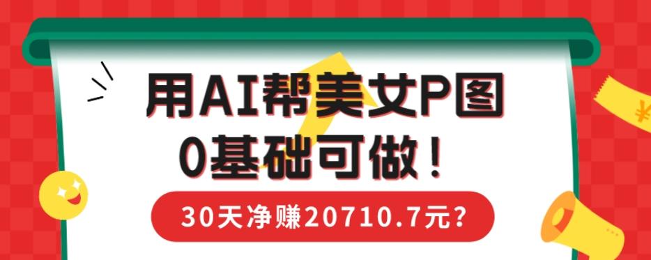 90后用AI帮美女P图，30天净赚20710.7元？0基础可做！-瀚洪创业网