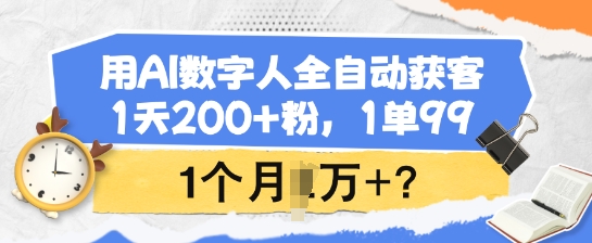 用AI数字人全自动获客，1天200+粉，1单99，1个月1个W+?-瀚洪创业网
