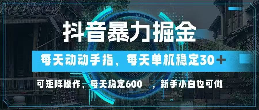 抖音暴力掘金，动动手指就可以，单机30+，可矩阵操作，每天稳定600+，…-瀚洪创业网