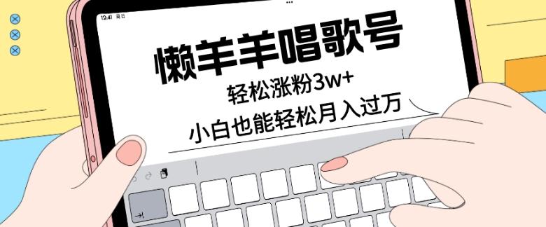 懒羊羊唱歌号,轻松涨粉3w+,小白也能轻松月入过万!