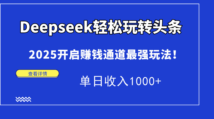 Deepseek轻松玩转头条，2025开启赚钱通道最强玩法！单日收入1000+-瀚洪创业网