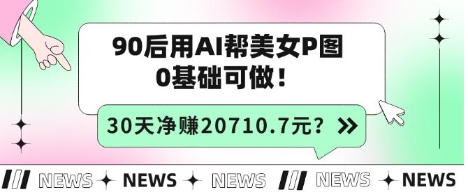 90后用AI帮美女P图，30天净赚20710.7元？0基础可做！-瀚洪创业网