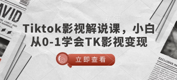 TikTok影视解说课，小白从0-1学会TK影视变现-瀚洪创业网